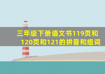 三年级下册语文书119页和120页和121的拼音和组词