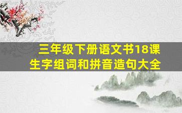 三年级下册语文书18课生字组词和拼音造句大全