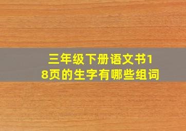 三年级下册语文书18页的生字有哪些组词