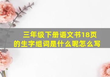 三年级下册语文书18页的生字组词是什么呢怎么写