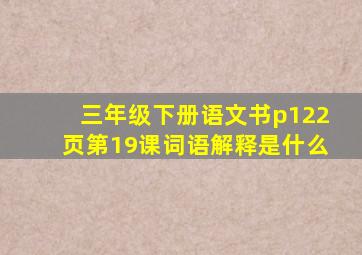 三年级下册语文书p122页第19课词语解释是什么