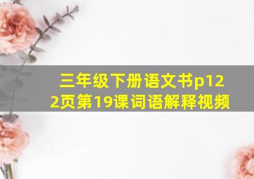 三年级下册语文书p122页第19课词语解释视频