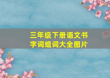 三年级下册语文书字词组词大全图片