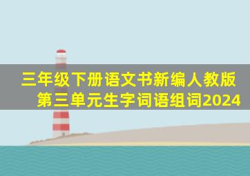 三年级下册语文书新编人教版第三单元生字词语组词2024