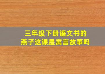 三年级下册语文书的燕子这课是寓言故事吗