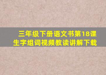 三年级下册语文书第18课生字组词视频教读讲解下载