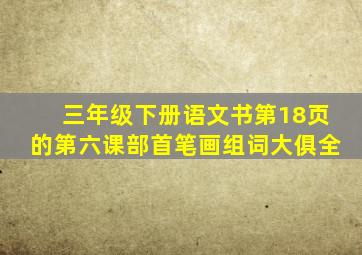 三年级下册语文书第18页的第六课部首笔画组词大俱全