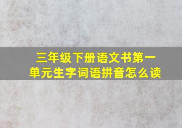 三年级下册语文书第一单元生字词语拼音怎么读