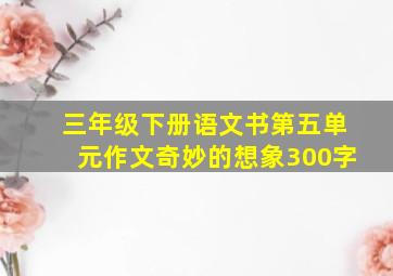 三年级下册语文书第五单元作文奇妙的想象300字