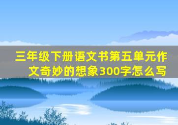 三年级下册语文书第五单元作文奇妙的想象300字怎么写