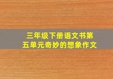 三年级下册语文书第五单元奇妙的想象作文