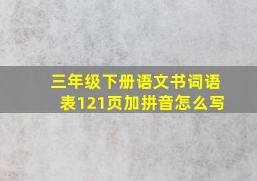 三年级下册语文书词语表121页加拼音怎么写