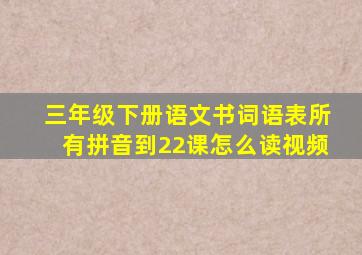 三年级下册语文书词语表所有拼音到22课怎么读视频