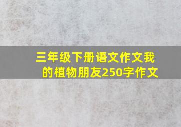 三年级下册语文作文我的植物朋友250字作文