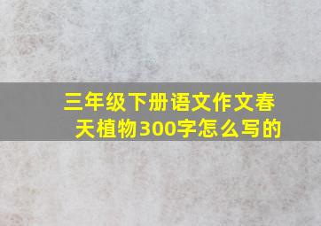 三年级下册语文作文春天植物300字怎么写的