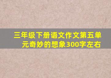 三年级下册语文作文第五单元奇妙的想象300字左右