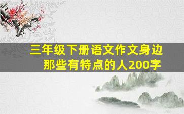 三年级下册语文作文身边那些有特点的人200字