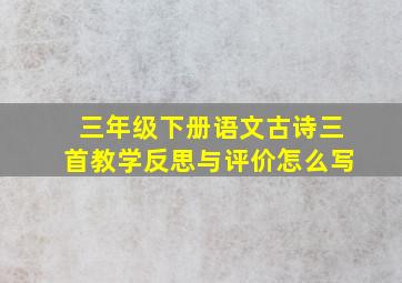 三年级下册语文古诗三首教学反思与评价怎么写