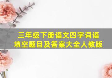 三年级下册语文四字词语填空题目及答案大全人教版