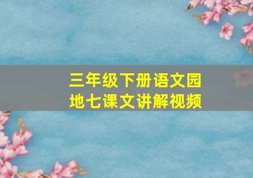 三年级下册语文园地七课文讲解视频