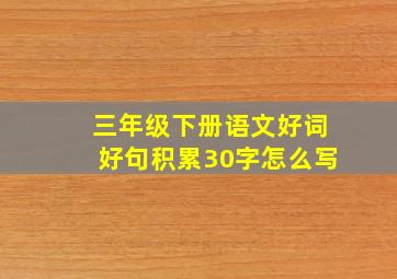 三年级下册语文好词好句积累30字怎么写