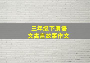 三年级下册语文寓言故事作文