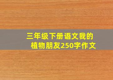 三年级下册语文我的植物朋友250字作文