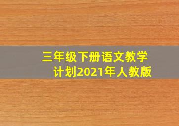 三年级下册语文教学计划2021年人教版