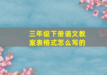 三年级下册语文教案表格式怎么写的