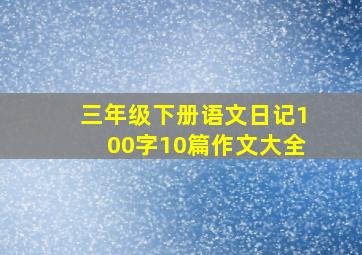 三年级下册语文日记100字10篇作文大全