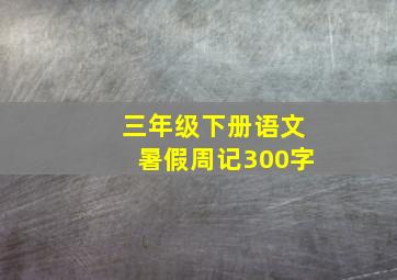 三年级下册语文暑假周记300字