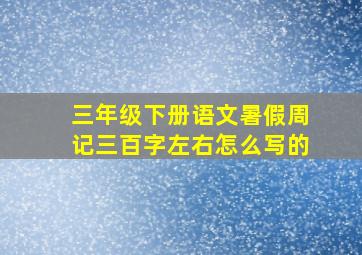 三年级下册语文暑假周记三百字左右怎么写的