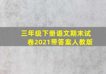 三年级下册语文期末试卷2021带答案人教版