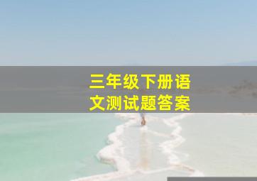 三年级下册语文测试题答案