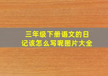 三年级下册语文的日记该怎么写呢图片大全