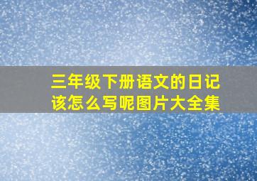 三年级下册语文的日记该怎么写呢图片大全集