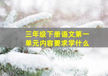 三年级下册语文第一单元内容要求学什么