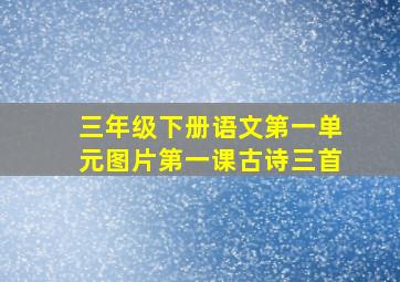 三年级下册语文第一单元图片第一课古诗三首