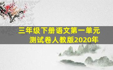 三年级下册语文第一单元测试卷人教版2020年