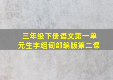 三年级下册语文第一单元生字组词部编版第二课