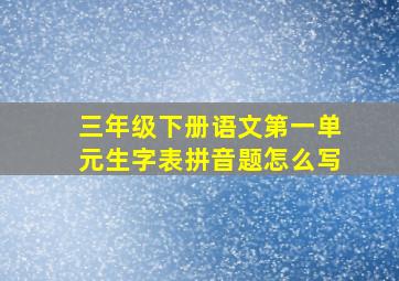 三年级下册语文第一单元生字表拼音题怎么写