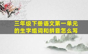 三年级下册语文第一单元的生字组词和拼音怎么写