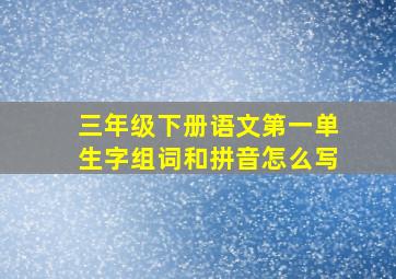 三年级下册语文第一单生字组词和拼音怎么写