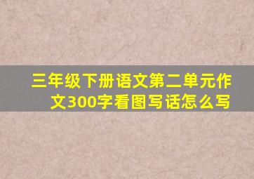 三年级下册语文第二单元作文300字看图写话怎么写