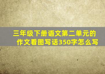 三年级下册语文第二单元的作文看图写话350字怎么写