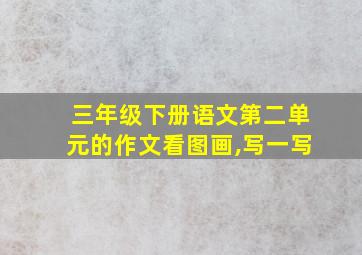 三年级下册语文第二单元的作文看图画,写一写