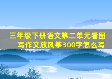 三年级下册语文第二单元看图写作文放风筝300字怎么写