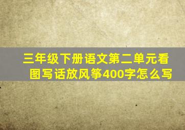 三年级下册语文第二单元看图写话放风筝400字怎么写