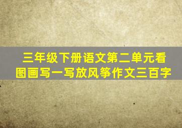 三年级下册语文第二单元看图画写一写放风筝作文三百字