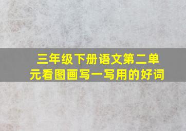 三年级下册语文第二单元看图画写一写用的好词